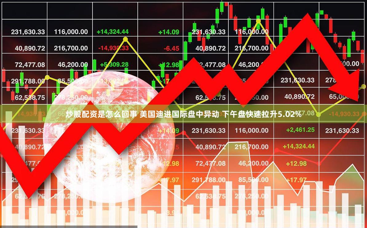 炒股配资是怎么回事 美国迪进国际盘中异动 下午盘快速拉升5.02%