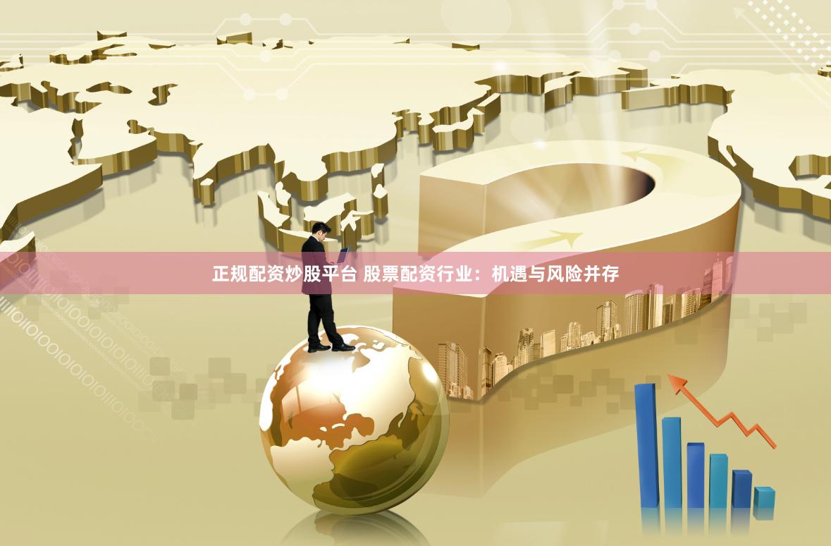 正规配资炒股平台 股票配资行业：机遇与风险并存