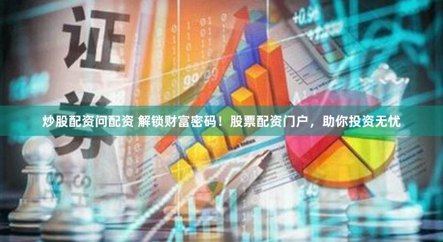 炒股配资问配资 解锁财富密码！股票配资门户，助你投资无忧