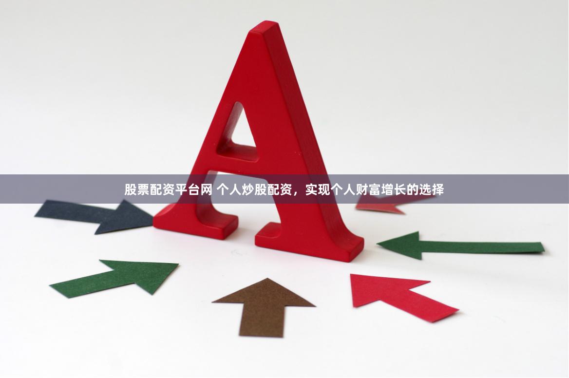 股票配资平台网 个人炒股配资，实现个人财富增长的选择