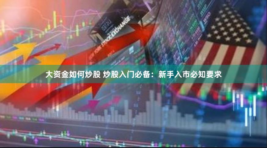 大资金如何炒股 炒股入门必备：新手入市必知要求