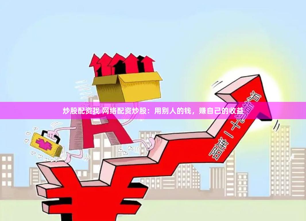 炒股配资找 网络配资炒股：用别人的钱，赚自己的收益