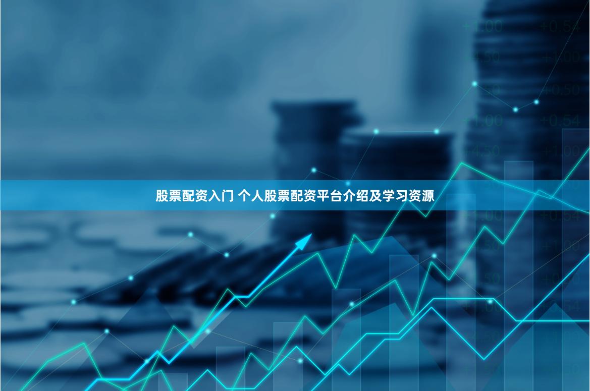 股票配资入门 个人股票配资平台介绍及学习资源