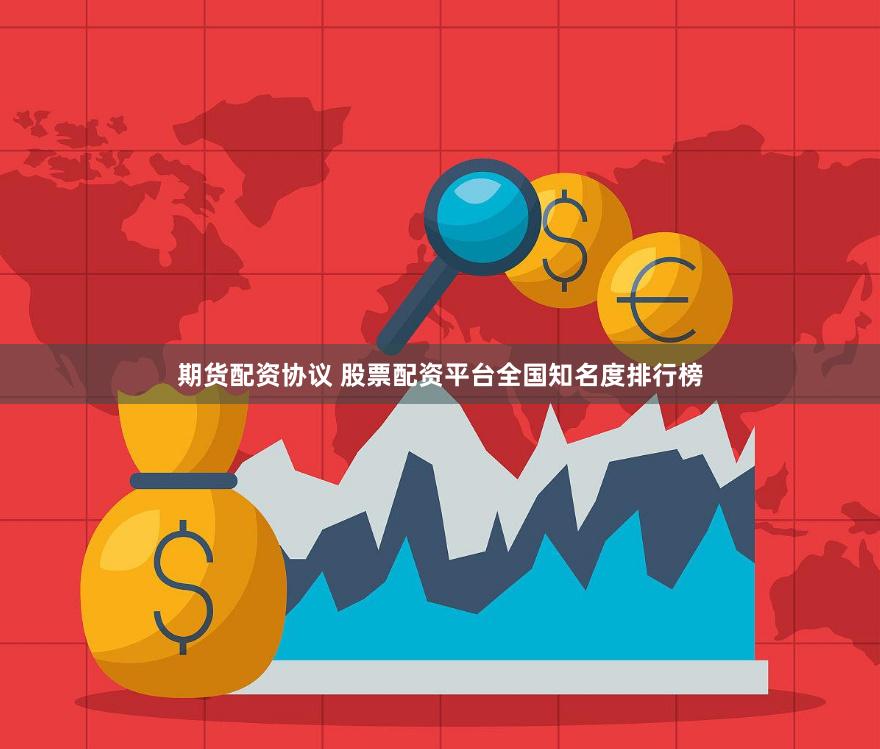 期货配资协议 股票配资平台全国知名度排行榜