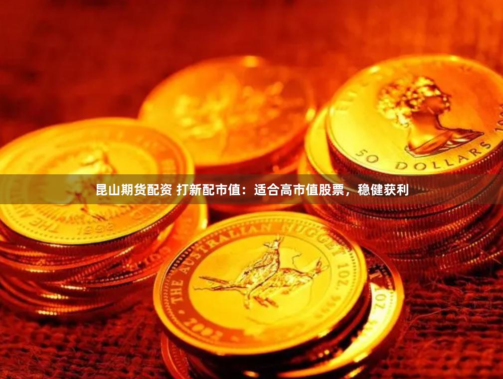 昆山期货配资 打新配市值：适合高市值股票，稳健获利