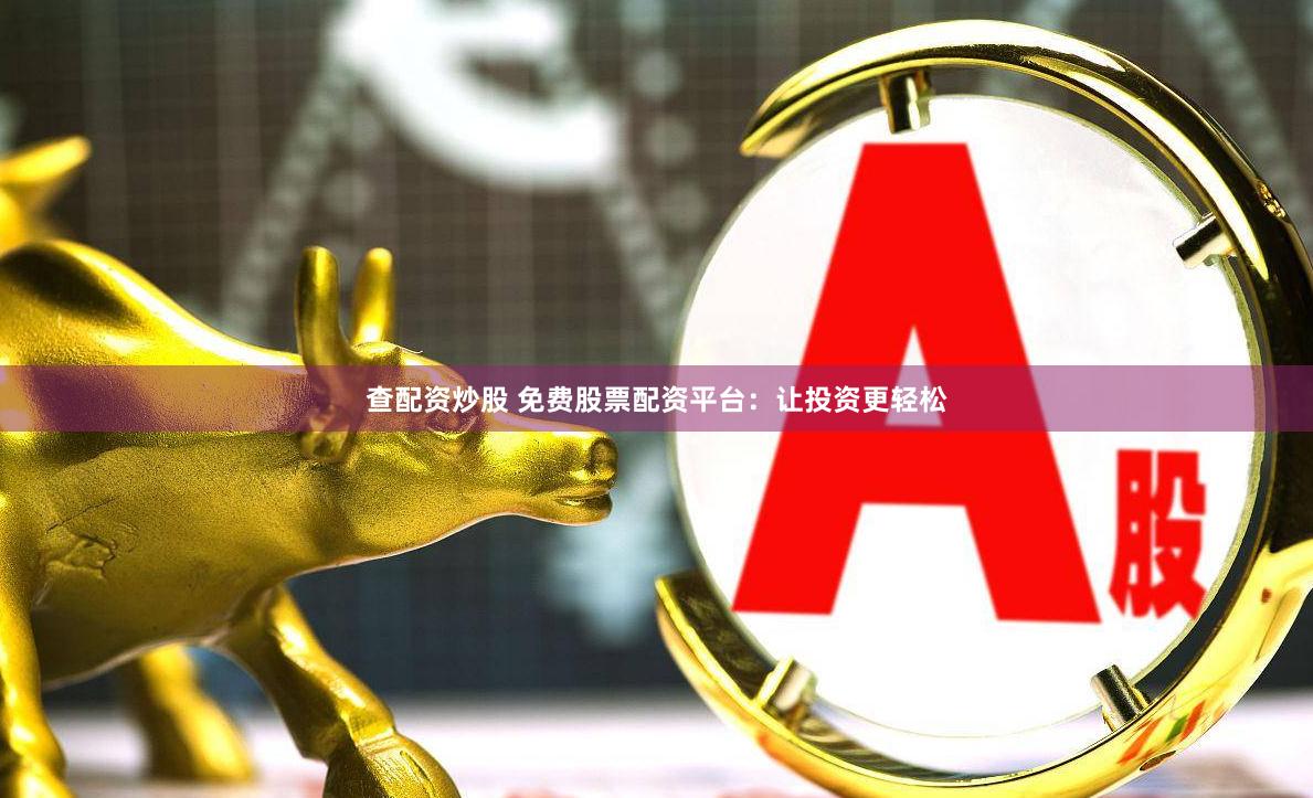 查配资炒股 免费股票配资平台：让投资更轻松