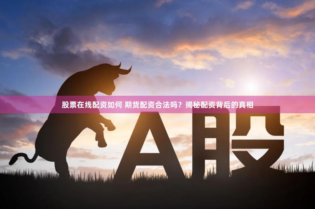 股票在线配资如何 期货配资合法吗？揭秘配资背后的真相