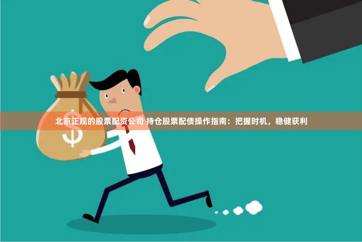 北京正规的股票配资公司 持仓股票配债操作指南：把握时机，稳健获利