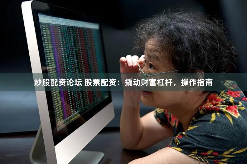 炒股配资论坛 股票配资：撬动财富杠杆，操作指南
