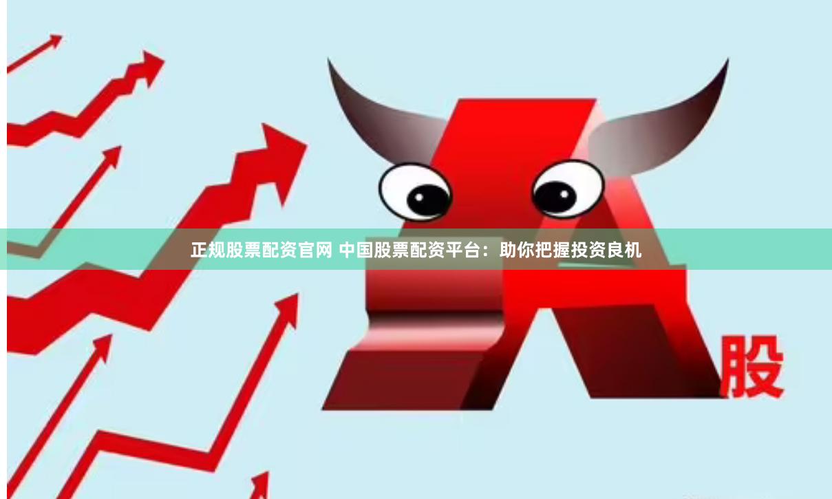 正规股票配资官网 中国股票配资平台：助你把握投资良机