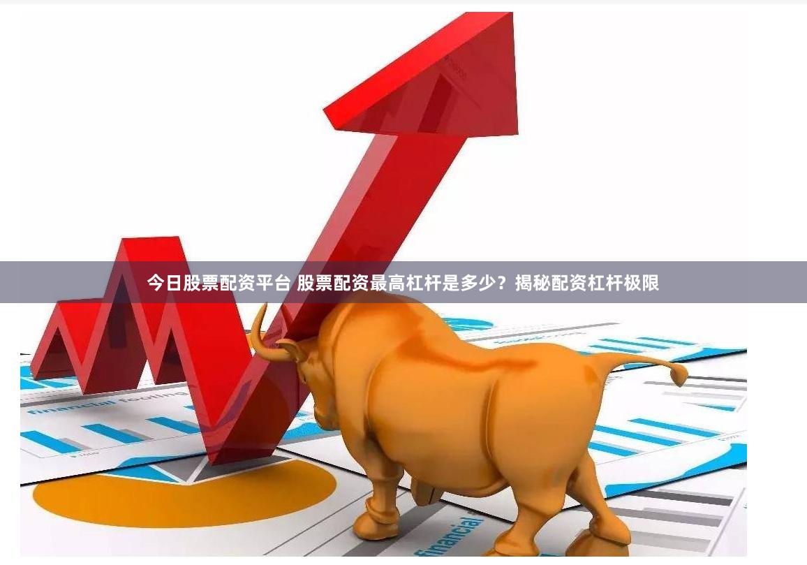 今日股票配资平台 股票配资最高杠杆是多少？揭秘配资杠杆极限