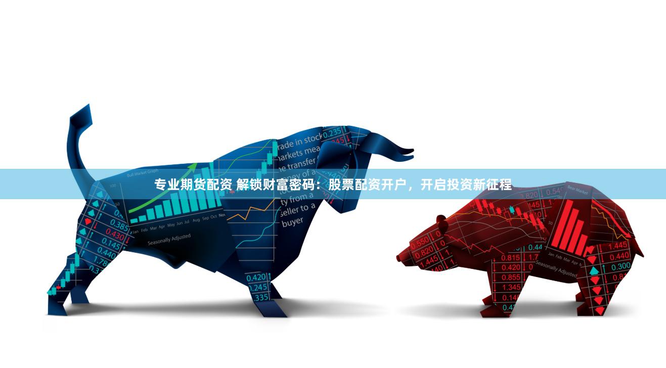 专业期货配资 解锁财富密码：股票配资开户，开启投资新征程