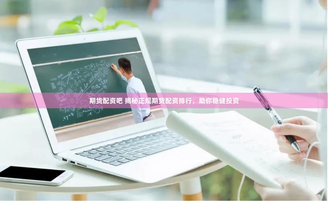 期货配资吧 揭秘正规期货配资排行，助你稳健投资