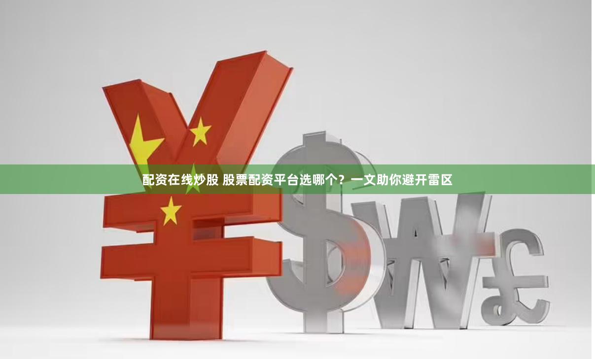 配资在线炒股 股票配资平台选哪个？一文助你避开雷区