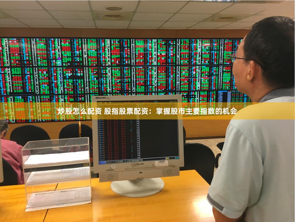 炒股怎么配资 股指股票配资：掌握股市主要指数的机会