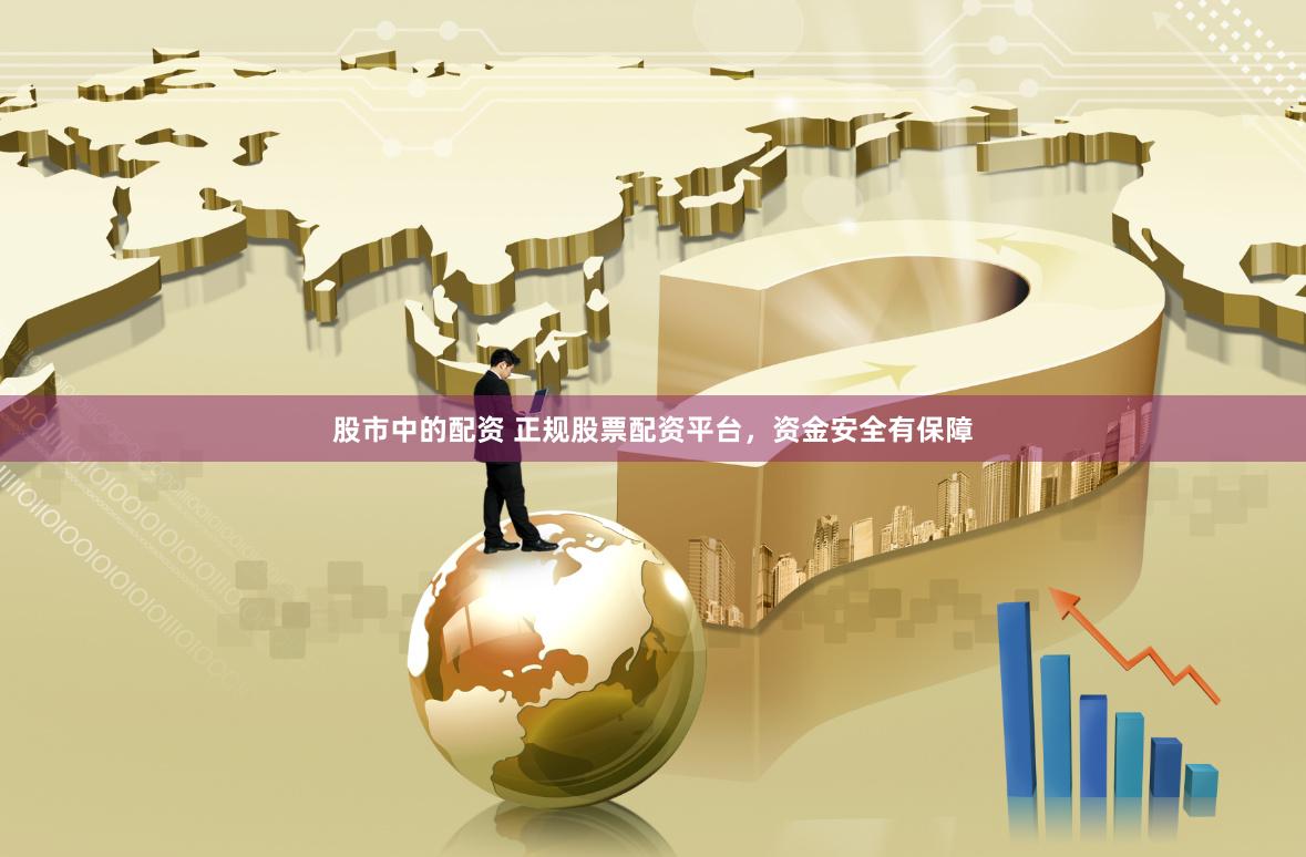 股市中的配资 正规股票配资平台,资金安全有保障