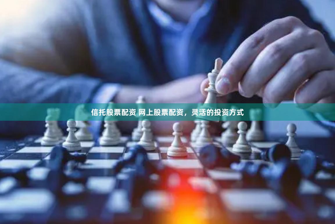 信托股票配资 网上股票配资,灵活的投资方式